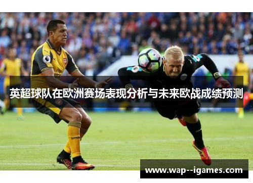 英超球队在欧洲赛场表现分析与未来欧战成绩预测