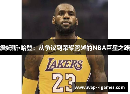 詹姆斯·哈登：从争议到荣耀跨越的NBA巨星之路