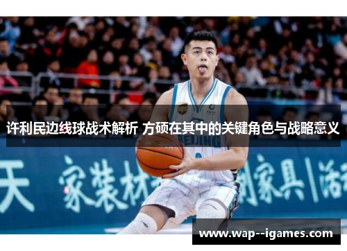 许利民边线球战术解析 方硕在其中的关键角色与战略意义