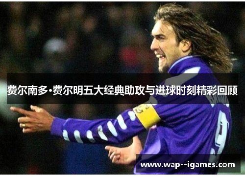 费尔南多·费尔明五大经典助攻与进球时刻精彩回顾