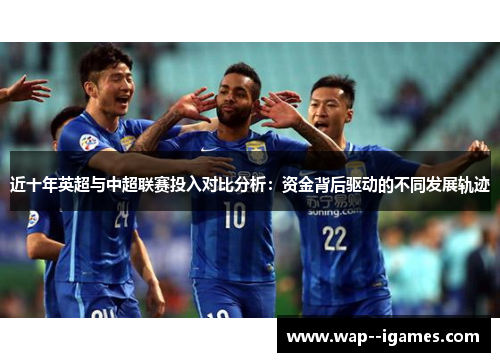 近十年英超与中超联赛投入对比分析：资金背后驱动的不同发展轨迹