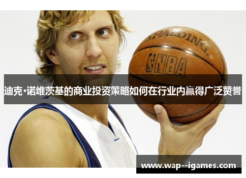 迪克·诺维茨基的商业投资策略如何在行业内赢得广泛赞誉