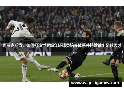 阿贾克斯青训如何打造世界级年轻球员培养体系并持续输出足球天才