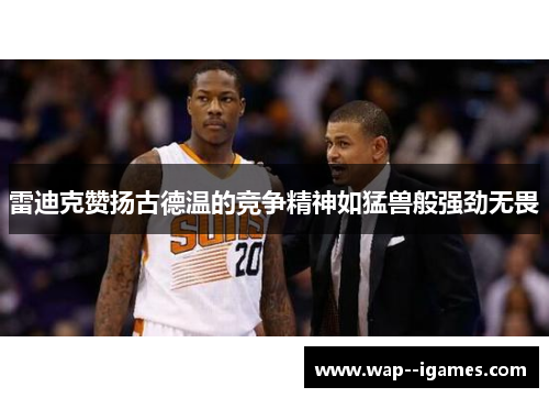 雷迪克赞扬古德温的竞争精神如猛兽般强劲无畏