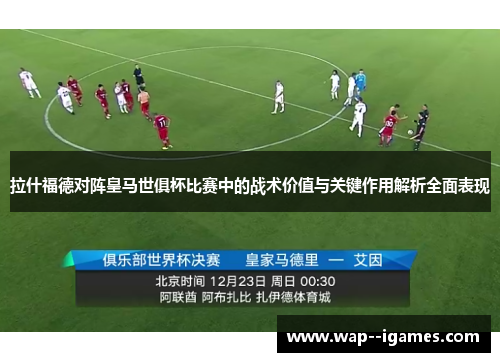 拉什福德对阵皇马世俱杯比赛中的战术价值与关键作用解析全面表现