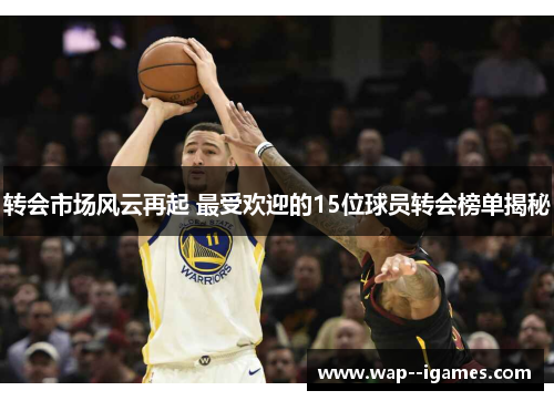 转会市场风云再起 最受欢迎的15位球员转会榜单揭秘