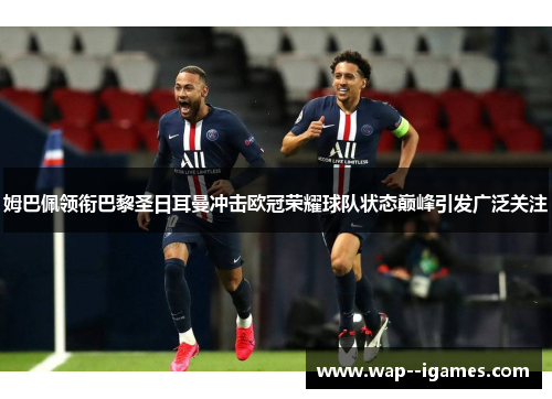 姆巴佩领衔巴黎圣日耳曼冲击欧冠荣耀球队状态巅峰引发广泛关注